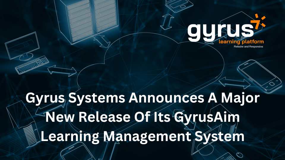 Gyrus Systems Announces a Major New Release of Its GyrusAim Learning Management System